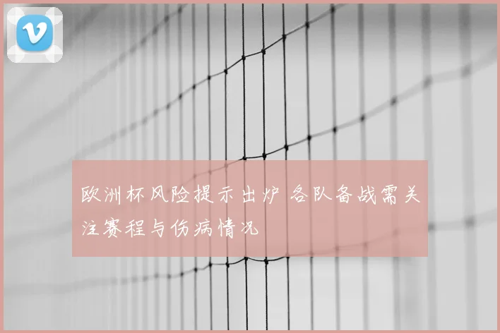 欧洲杯风险提示出炉 各队备战需关注赛程与伤病情况