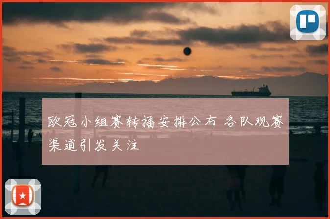 欧冠小组赛转播安排公布 各队观赛渠道引发关注