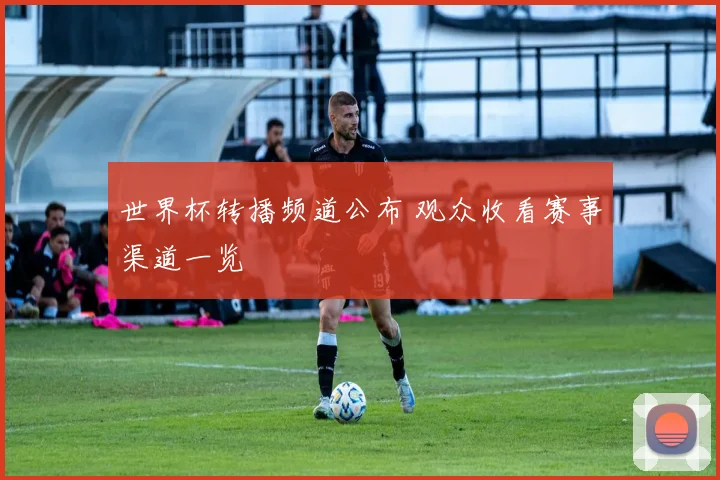 世界杯转播频道公布 观众收看赛事渠道一览