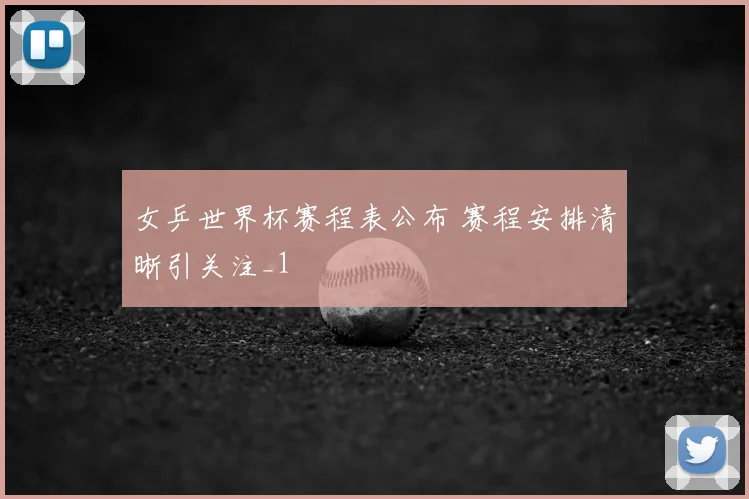 女乒世界杯赛程表公布 赛程安排清晰引关注_1