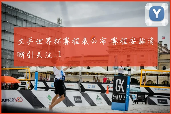 女乒世界杯赛程表公布 赛程安排清晰引关注_1