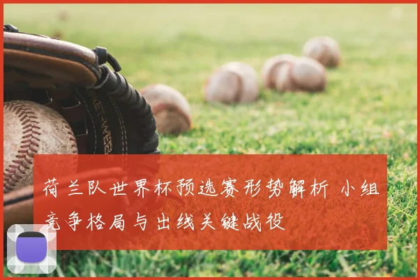 荷兰队世界杯预选赛形势解析 小组竞争格局与出线关键战役