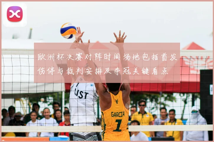 欧洲杯决赛对阵时间场地包括首发伤停与裁判安排及夺冠关键看点