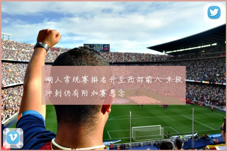 湖人常规赛排名升至西部前八 末段冲刺仍有附加赛悬念