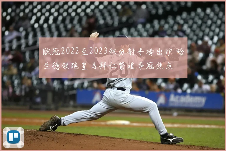 欧冠2022至2023积分射手榜出炉 哈兰德领跑皇马拜仁紧追争冠焦点