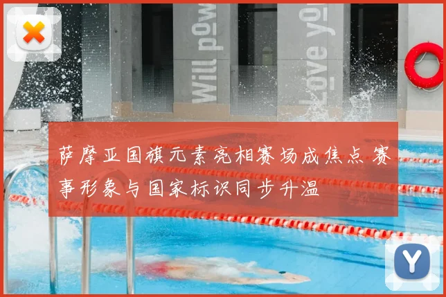 萨摩亚国旗元素亮相赛场成焦点 赛事形象与国家标识同步升温