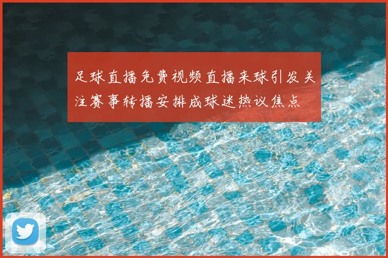 足球直播免费视频直播来球引发关注赛事转播安排成球迷热议焦点
