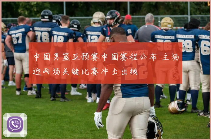 中国男篮亚预赛中国赛程公布 主场迎两场关键比赛冲击出线