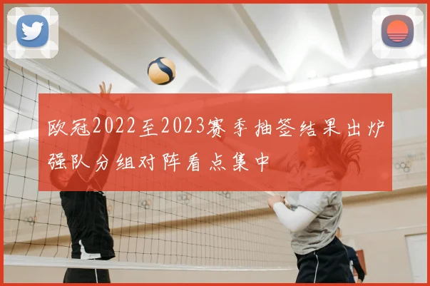 欧冠2022至2023赛季抽签结果出炉强队分组对阵看点集中