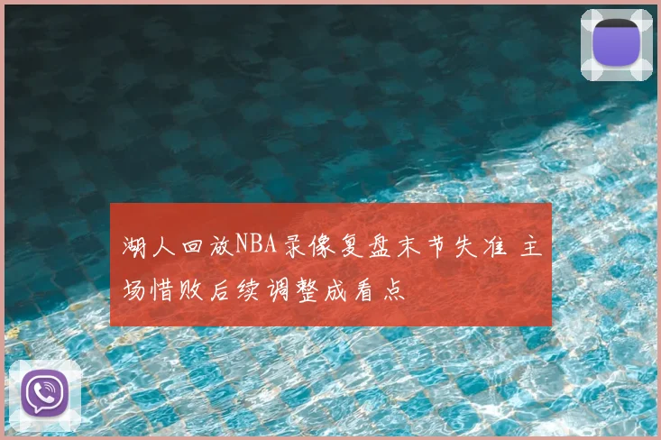湖人回放NBA录像复盘末节失准 主场惜败后续调整成看点