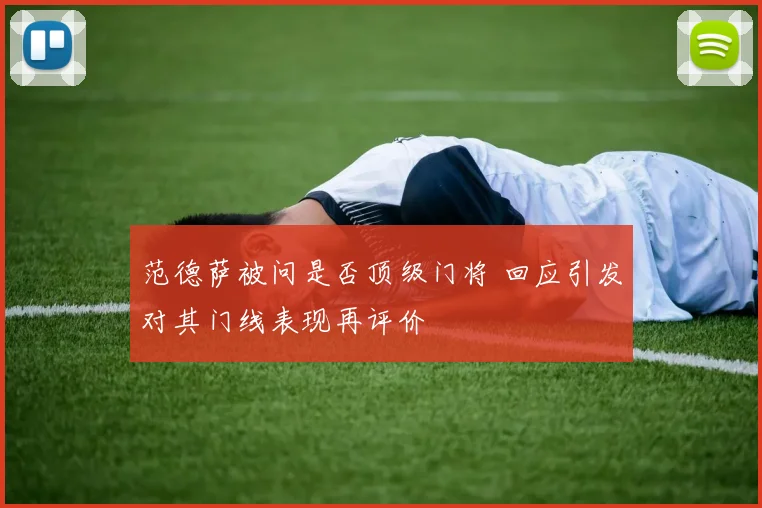 范德萨被问是否顶级门将 回应引发对其门线表现再评价