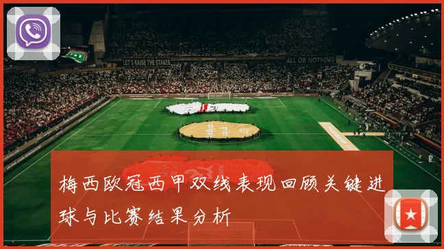 梅西欧冠西甲双线表现回顾关键进球与比赛结果分析