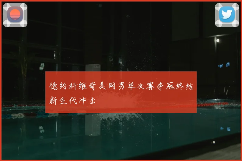 德约科维奇美网男单决赛夺冠终结新生代冲击