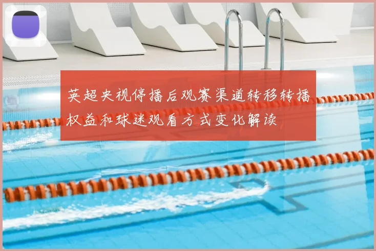 英超央视停播后观赛渠道转移转播权益和球迷观看方式变化解读