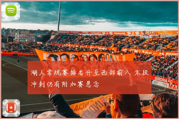 湖人常规赛排名升至西部前八 末段冲刺仍有附加赛悬念