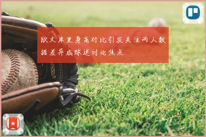 欧文库里身高对比引发关注两人数据差异成球迷讨论焦点