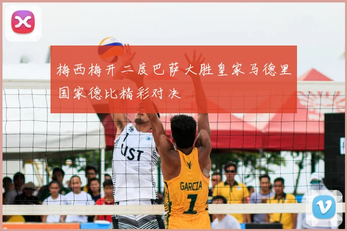 梅西梅开二度巴萨大胜皇家马德里国家德比精彩对决