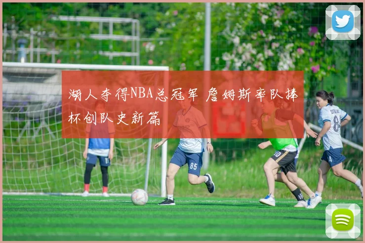 湖人夺得NBA总冠军 詹姆斯率队捧杯创队史新篇