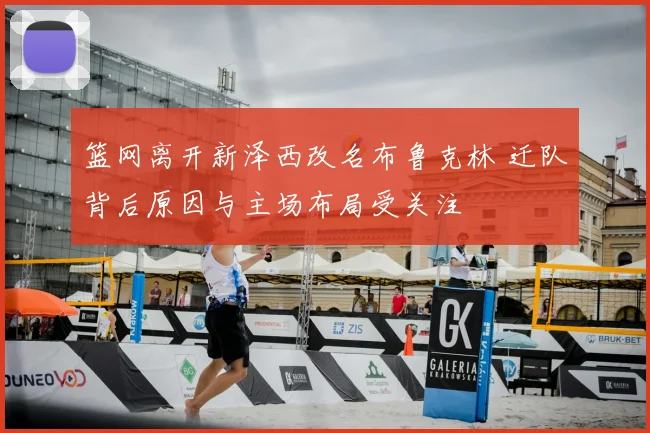 篮网离开新泽西改名布鲁克林 迁队背后原因与主场布局受关注