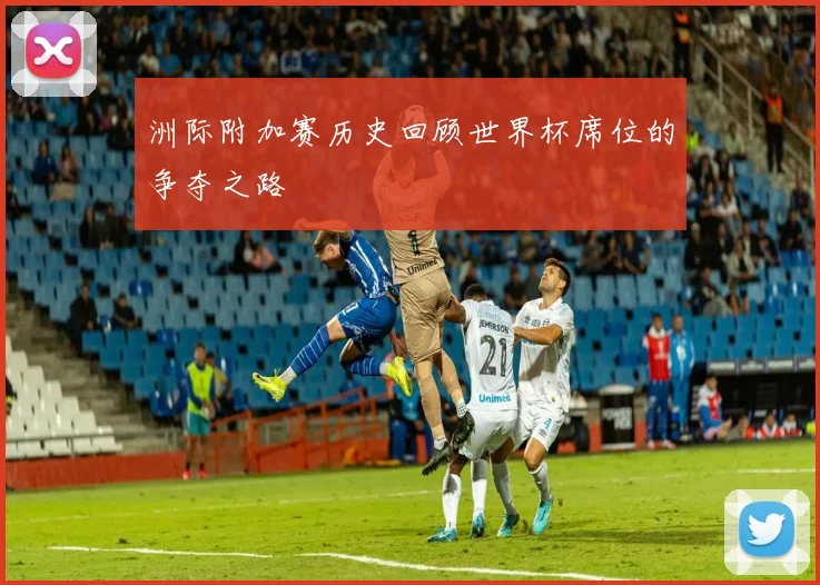 洲际附加赛历史回顾世界杯席位的争夺之路