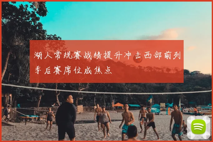 湖人常规赛战绩提升冲击西部前列季后赛席位成焦点