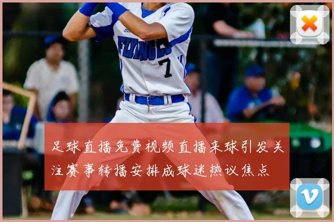 足球直播免费视频直播来球引发关注赛事转播安排成球迷热议焦点