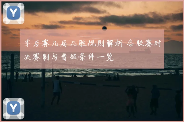 季后赛几局几胜规则解析 各联赛对决赛制与晋级条件一览