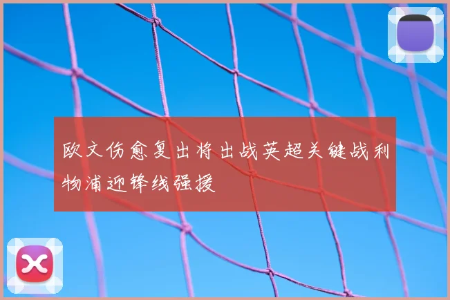 欧文伤愈复出将出战英超关键战利物浦迎锋线强援