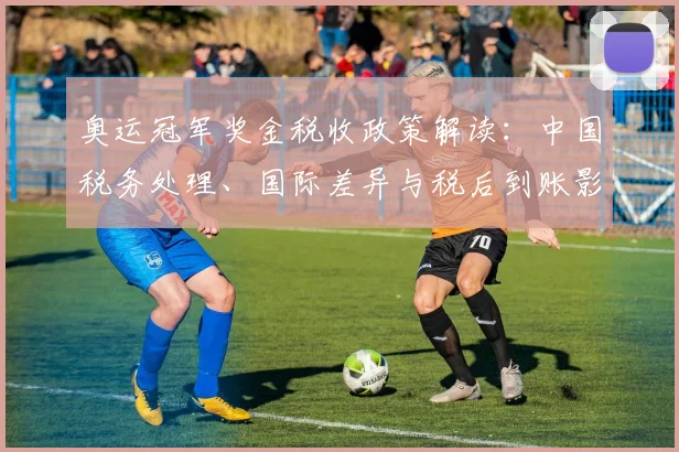 奥运冠军奖金税收政策解读：中国税务处理、国际差异与税后到账影响