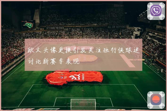 欧文头像更换引发关注独行侠球迷讨论新赛季表现